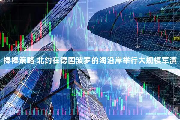 棒棒策略 北约在德国波罗的海沿岸举行大规模军演