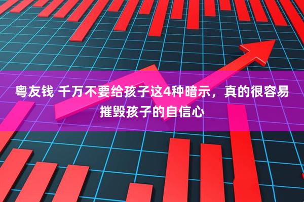 粤友钱 千万不要给孩子这4种暗示，真的很容易摧毁孩子的自信心