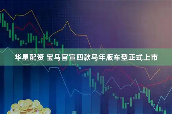 华星配资 宝马官宣四款马年版车型正式上市