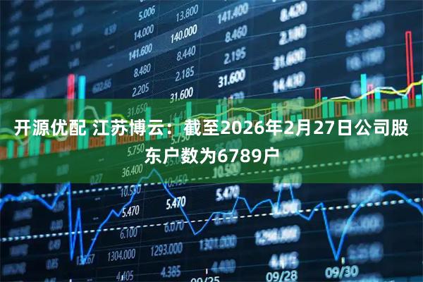 开源优配 江苏博云：截至2026年2月27日公司股东户数为6789户