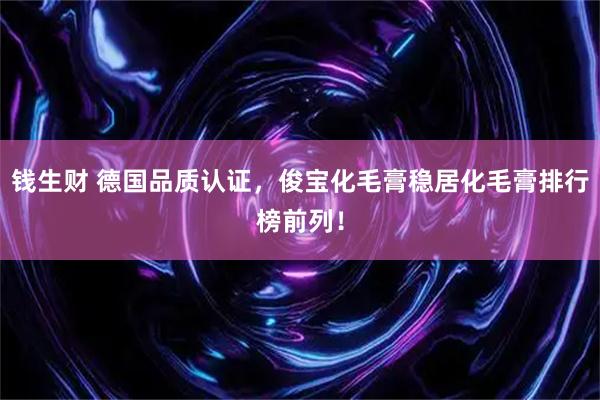 钱生财 德国品质认证，俊宝化毛膏稳居化毛膏排行榜前列！