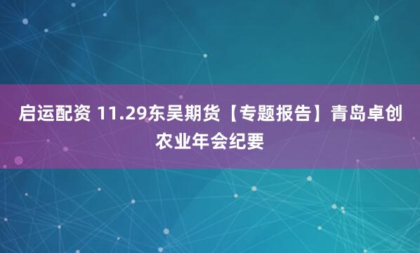启运配资 11.29东吴期货【专题报告】青岛卓创农业年会纪要