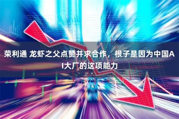 荣利通 龙虾之父点赞并求合作，根子是因为中国AI大厂的这项能力