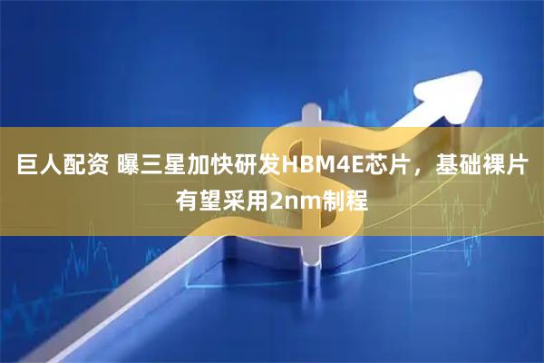 巨人配资 曝三星加快研发HBM4E芯片，基础裸片有望采用2nm制程