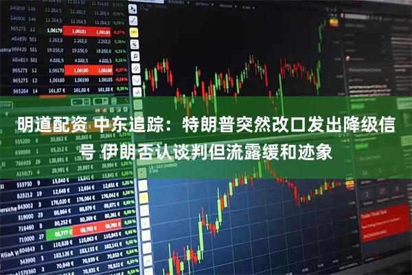 明道配资 中东追踪：特朗普突然改口发出降级信号 伊朗否认谈判但流露缓和迹象