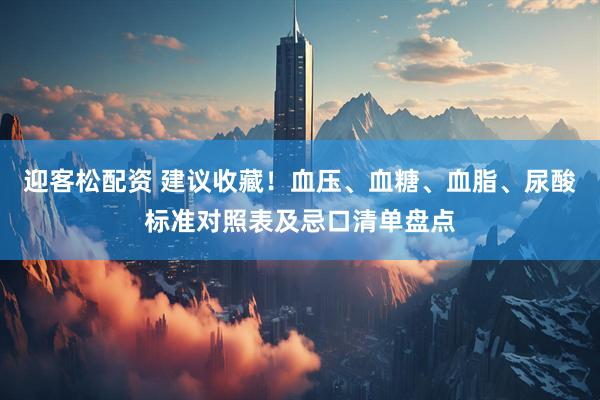 迎客松配资 建议收藏！血压、血糖、血脂、尿酸标准对照表及忌口清单盘点