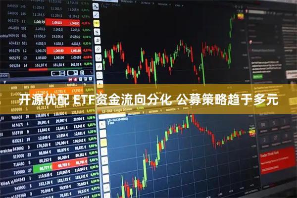 开源优配 ETF资金流向分化 公募策略趋于多元