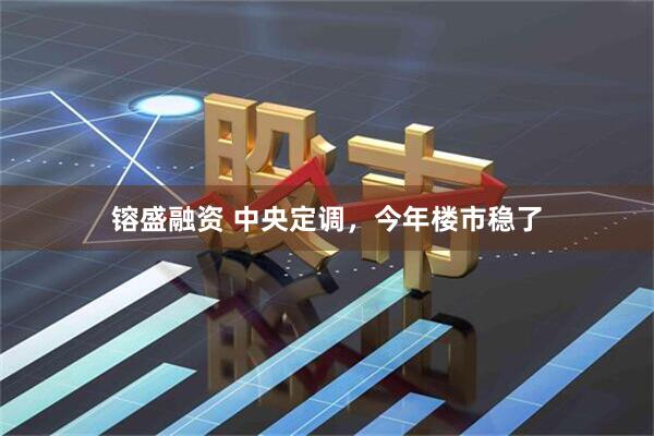 镕盛融资 中央定调，今年楼市稳了