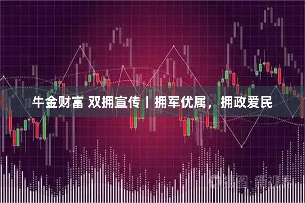 牛金财富 双拥宣传丨拥军优属，拥政爱民