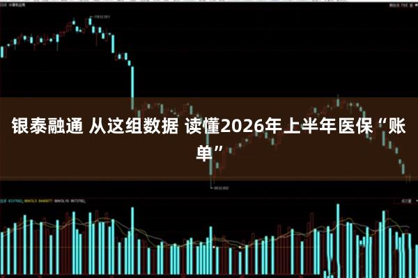 银泰融通 从这组数据 读懂2026年上半年医保“账单”