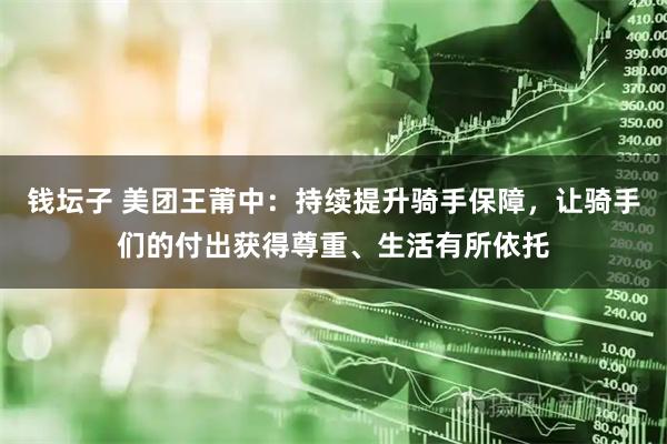 钱坛子 美团王莆中:持续提升骑手保障,让骑手们的付出获得尊重、生活有所依托