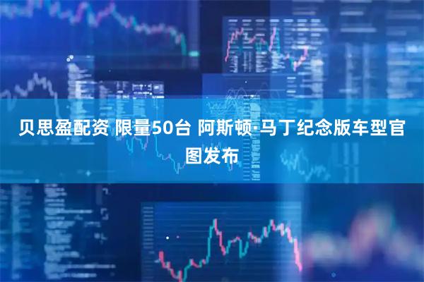 贝思盈配资 限量50台 阿斯顿·马丁纪念版车型官图发布