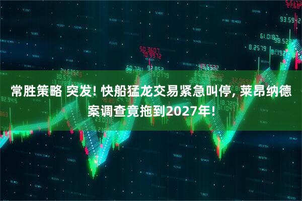 常胜策略 突发! 快船猛龙交易紧急叫停, 莱昂纳德案调查竟拖到2027年!