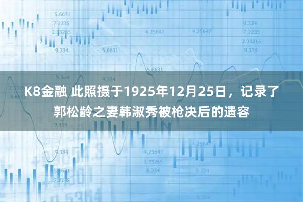 K8金融 此照摄于1925年12月25日，记录了郭松龄之妻韩淑秀被枪决后的遗容