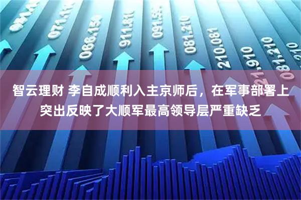 智云理财 李自成顺利入主京师后，在军事部署上突出反映了大顺军最高领导层严重缺乏