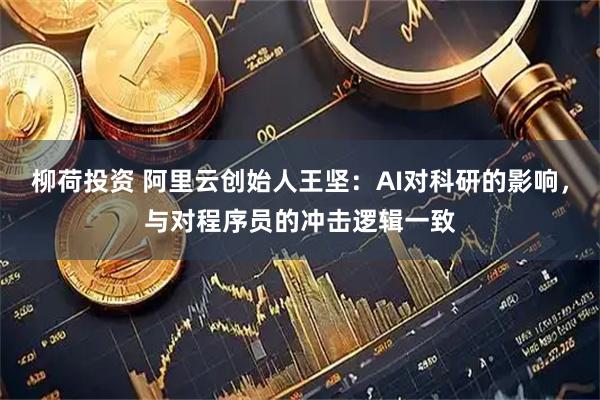 柳荷投资 阿里云创始人王坚:AI对科研的影响,与对程序员的冲击逻辑一致