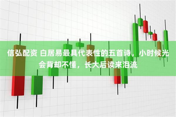 信弘配资 白居易最具代表性的五首诗，小时候光会背却不懂，长大后读来泪流