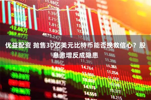 优益配资 抛售30亿美元比特币能否挽救信心？股息激增反成隐患