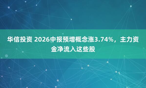 华信投资 2026中报预增概念涨3.74%,主力资金净流入这些股