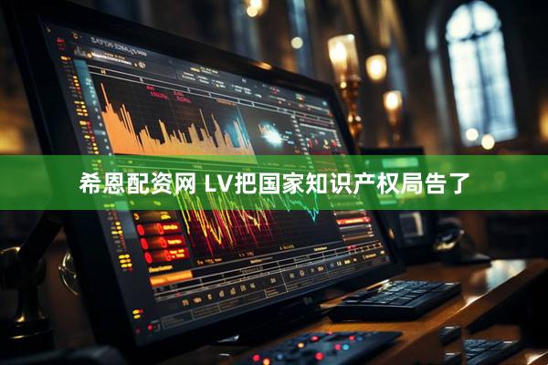 希恩配资网 LV把国家知识产权局告了