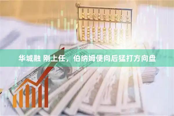 华城融 刚上任，伯纳姆便向后猛打方向盘