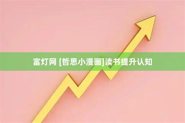 富灯网 [哲思小漫画]读书提升认知