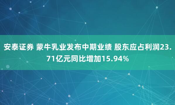 安泰证券 蒙牛乳业发布中期业绩 股东应占利润23.71亿元同比增加15.94%