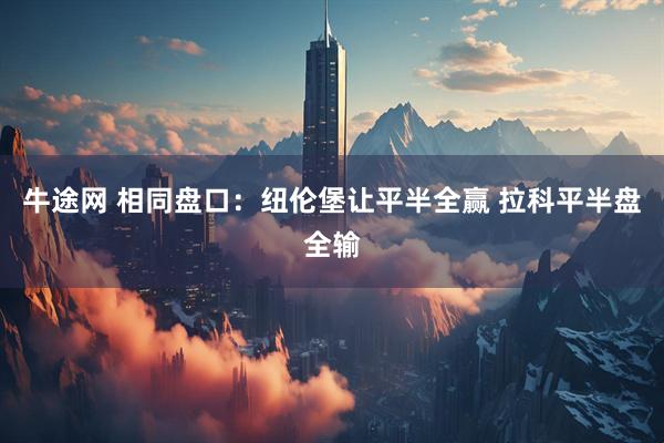 牛途网 相同盘口：纽伦堡让平半全赢 拉科平半盘全输