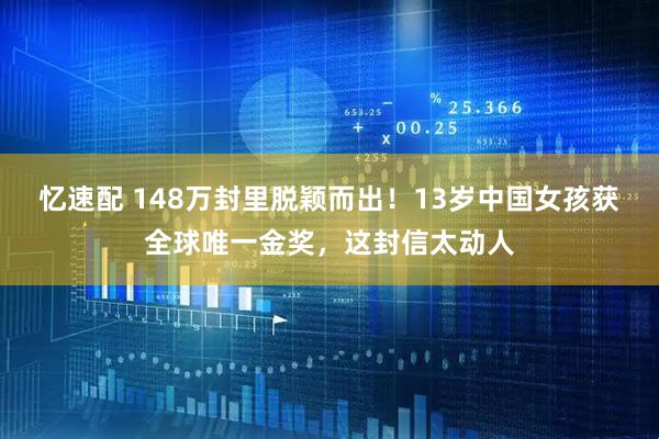 忆速配 148万封里脱颖而出！13岁中国女孩获全球唯一金奖，这封信太动人